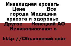 Инвалидная кровать › Цена ­ 25 000 - Все города Медицина, красота и здоровье » Другое   . Ненецкий АО,Великовисочное с.